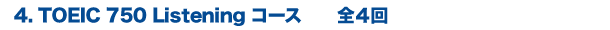 4. TOEIC 750 Listening コース　全４回
