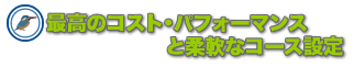 最高のコスト・パフォーマンスと柔軟なコース設定